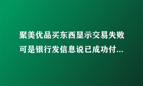 聚美优品买东西显示交易失败可是银行发信息说已成功付款怎么办？