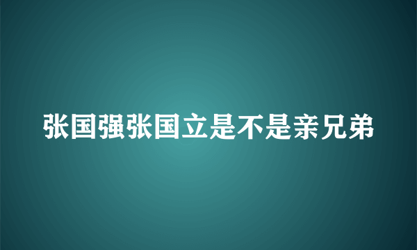 张国强张国立是不是亲兄弟