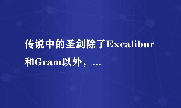 传说中的圣剑除了Excalibur和Gram以外，还有别的么？