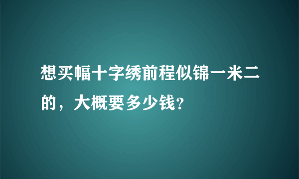 想买幅十字绣前程似锦一米二的，大概要多少钱？