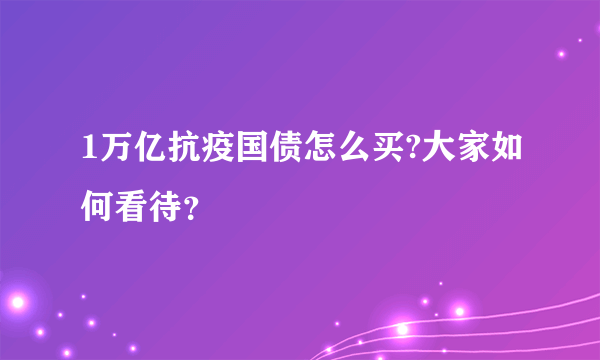 1万亿抗疫国债怎么买?大家如何看待？