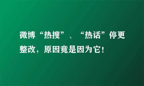 微博“热搜”、“热话”停更整改，原因竟是因为它！