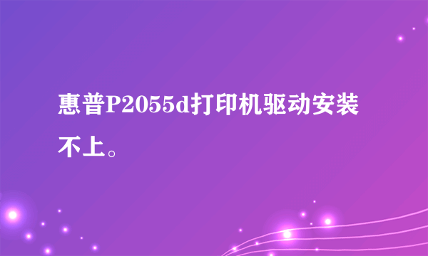 惠普P2055d打印机驱动安装不上。