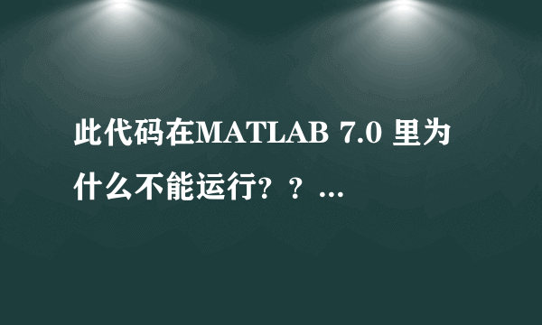 此代码在MATLAB 7.0 里为什么不能运行？？？求解决方案！！！