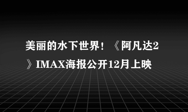 美丽的水下世界！《阿凡达2》IMAX海报公开12月上映