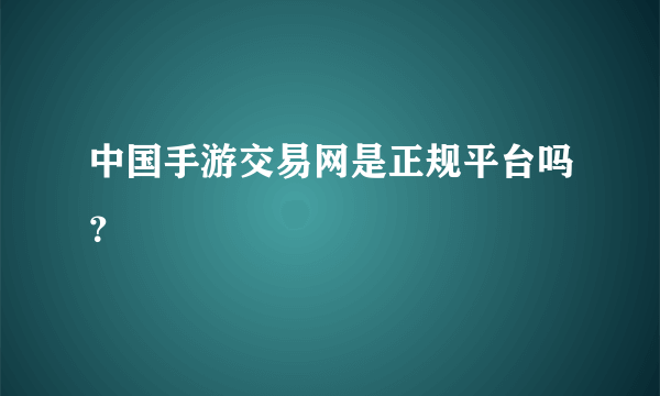 中国手游交易网是正规平台吗？