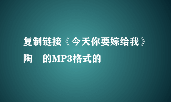 复制链接《今天你要嫁给我》陶喆的MP3格式的