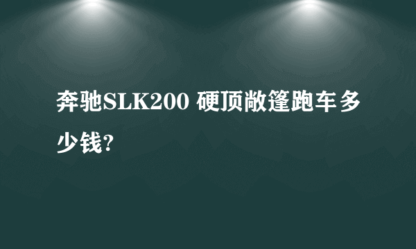 奔驰SLK200 硬顶敞篷跑车多少钱?