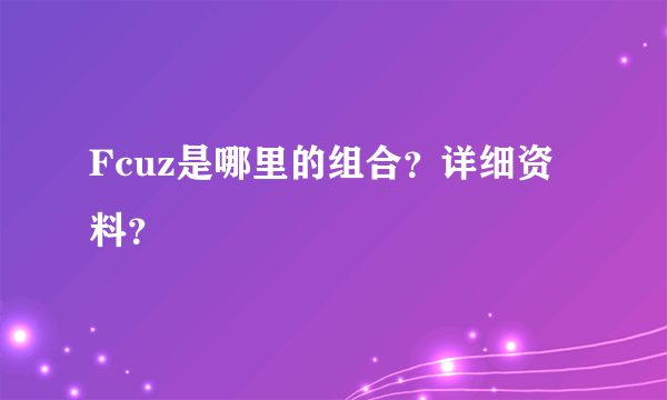 Fcuz是哪里的组合？详细资料？