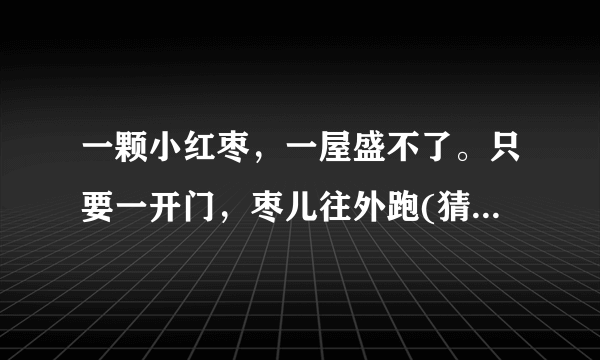 一颗小红枣，一屋盛不了。只要一开门，枣儿往外跑(猜一古代日常用品)