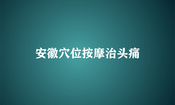 安徽穴位按摩治头痛