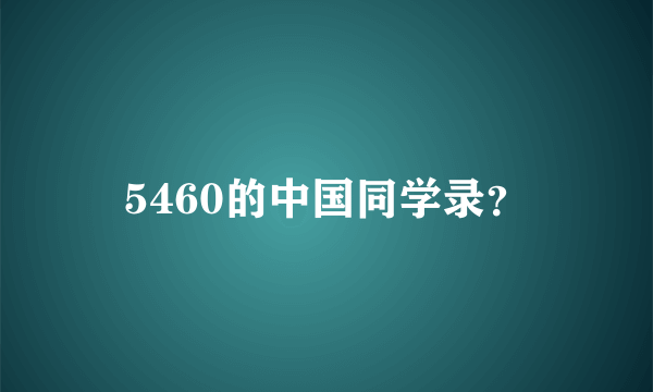 5460的中国同学录？