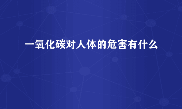 一氧化碳对人体的危害有什么