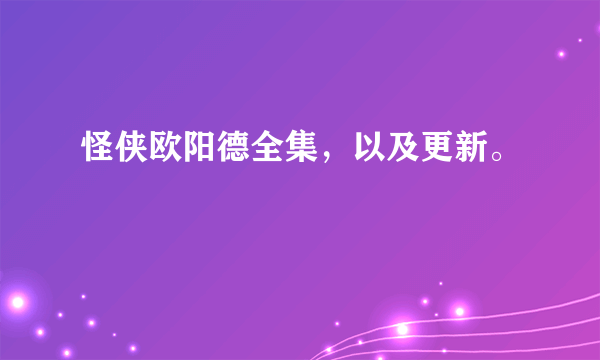 怪侠欧阳德全集，以及更新。