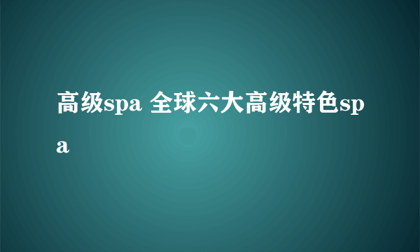 高级spa 全球六大高级特色spa