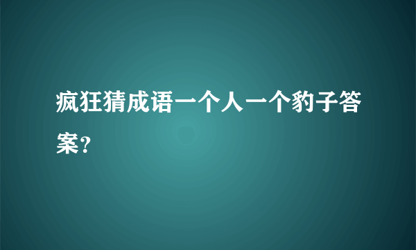 疯狂猜成语一个人一个豹子答案？