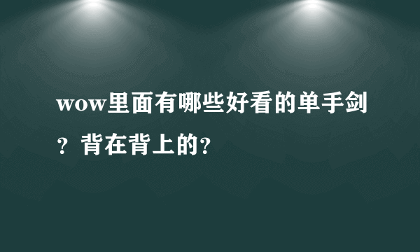 wow里面有哪些好看的单手剑？背在背上的？