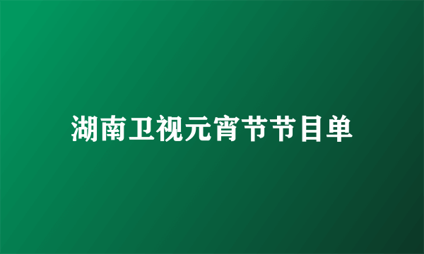 湖南卫视元宵节节目单