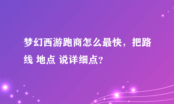 梦幻西游跑商怎么最快，把路线 地点 说详细点？