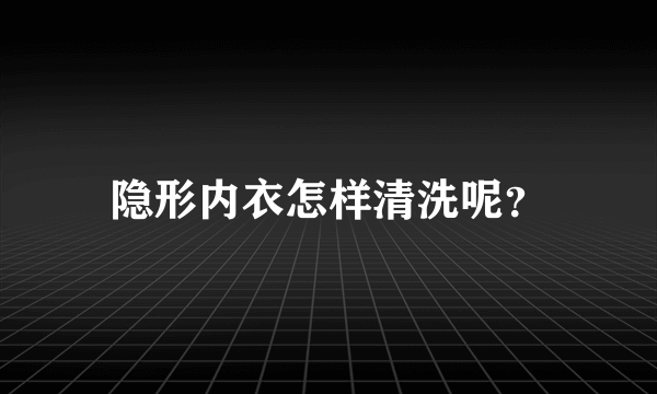 隐形内衣怎样清洗呢？