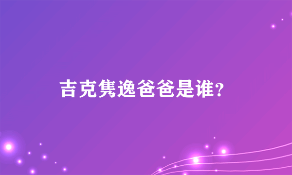 吉克隽逸爸爸是谁？