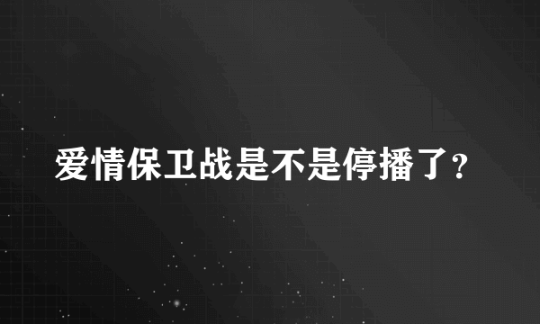 爱情保卫战是不是停播了？