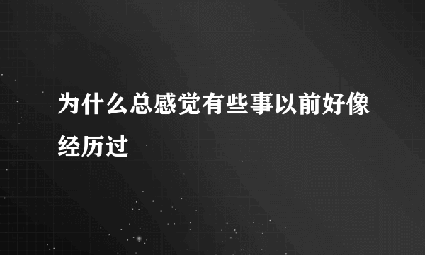 为什么总感觉有些事以前好像经历过