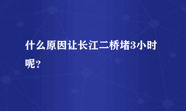 什么原因让长江二桥堵3小时呢？