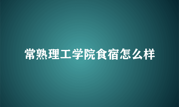 常熟理工学院食宿怎么样