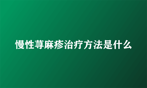 慢性荨麻疹治疗方法是什么