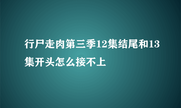 行尸走肉第三季12集结尾和13集开头怎么接不上