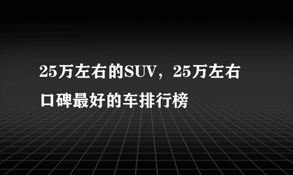 25万左右的SUV，25万左右口碑最好的车排行榜