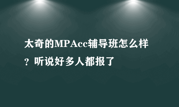 太奇的MPAcc辅导班怎么样？听说好多人都报了