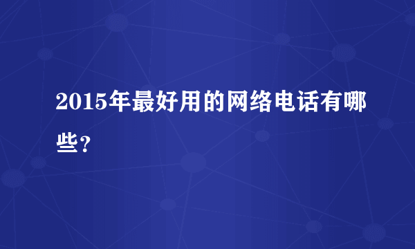 2015年最好用的网络电话有哪些？