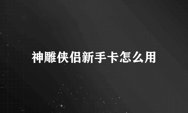 神雕侠侣新手卡怎么用