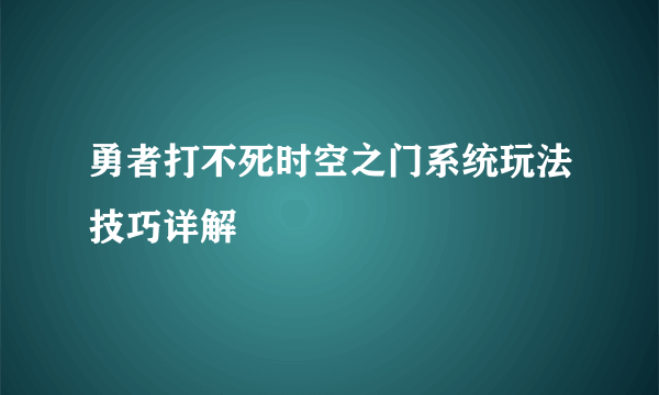 勇者打不死时空之门系统玩法技巧详解