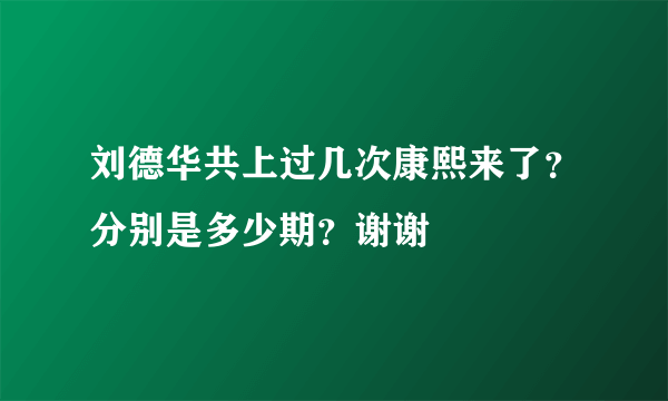 刘德华共上过几次康熙来了？分别是多少期？谢谢