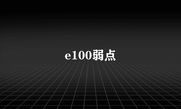 e100弱点