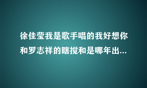 徐佳莹我是歌手唱的我好想你和罗志祥的瞎搅和是哪年出的哪首歌曲比较早？瞎搅和发行那年，徐佳莹出道了吗