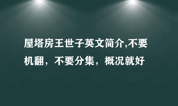 屋塔房王世子英文简介,不要机翻，不要分集，概况就好