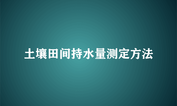 土壤田间持水量测定方法