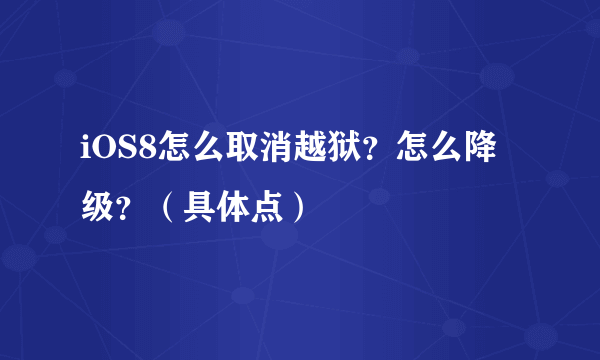 iOS8怎么取消越狱？怎么降级？（具体点）