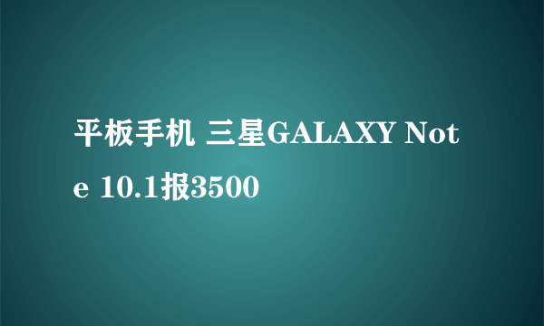 平板手机 三星GALAXY Note 10.1报3500