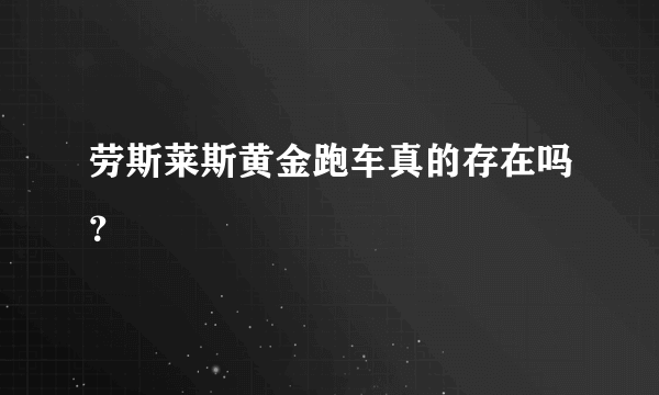 劳斯莱斯黄金跑车真的存在吗？