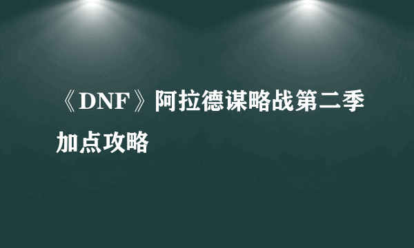 《DNF》阿拉德谋略战第二季加点攻略