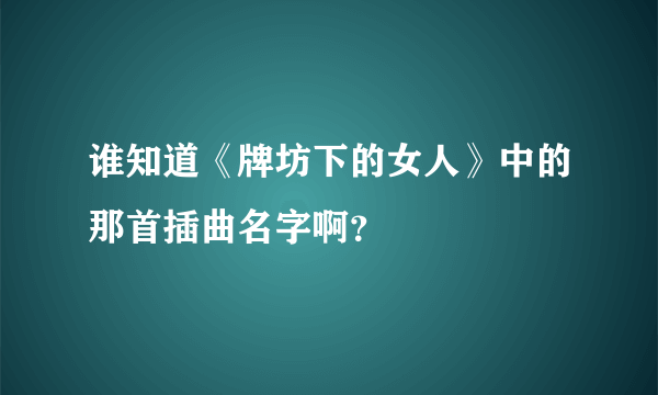 谁知道《牌坊下的女人》中的那首插曲名字啊？