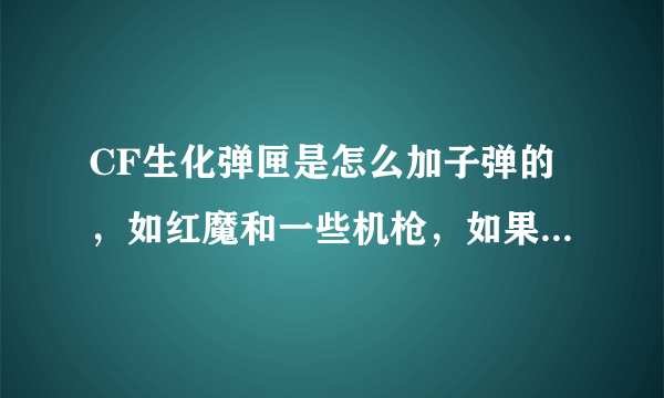 CF生化弹匣是怎么加子弹的，如红魔和一些机枪，如果再加上普通弹匣，一共多少子弹 ？