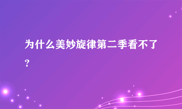 为什么美妙旋律第二季看不了？