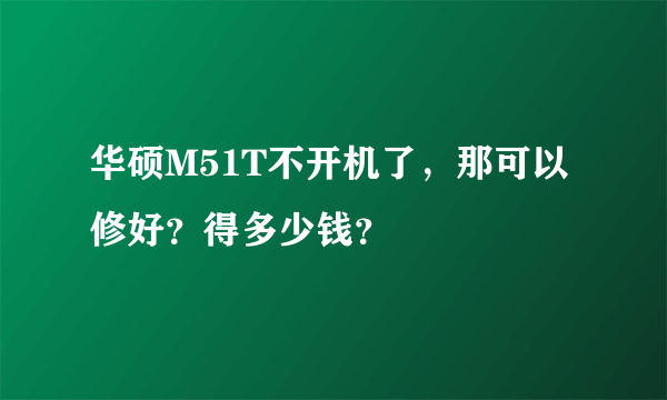 华硕M51T不开机了，那可以修好？得多少钱？