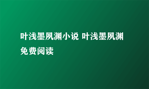 叶浅墨夙渊小说 叶浅墨夙渊免费阅读